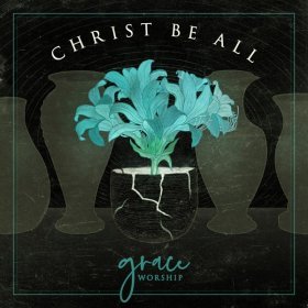 Song  Grace Worship - Christ Be All