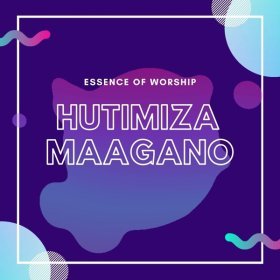 Song  Essence of Worship - Hutimiza Maagano