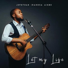 Song  Jephthah Idahosa Aigbe - Let My Life