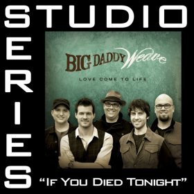 Song  Big Daddy Weave - If You Died Tonight